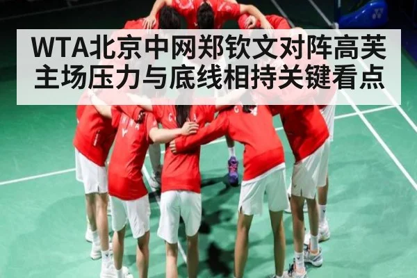 WTA北京中网郑钦文对阵高芙主场压力与底线相持关键看点