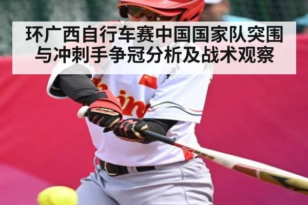 环广西自行车赛中国国家队突围与冲刺手争冠分析及战术观察